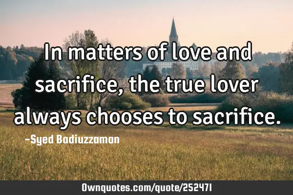 In matters of love and sacrifice, the true lover always chooses to