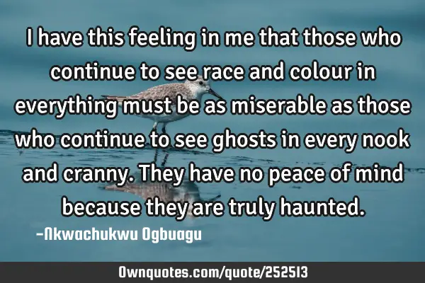 I have this feeling in me that those who continue to see race and colour in everything must be as