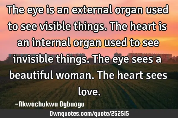 The eye is an external organ used to see visible things. The heart is an internal organ used to see