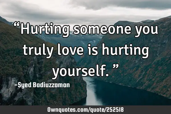 “Hurting someone you truly love is hurting yourself.”