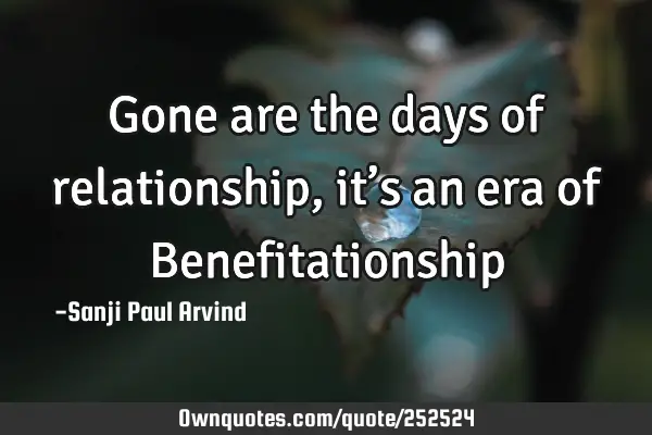 Gone are the days of relationship, it’s an era of Benefitationship…