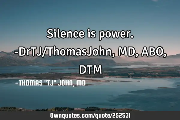 Silence is power.-DrTJ/ThomasJohn,MD,ABO,DTM