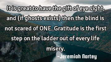 It is great to have the gift of eye sight, and (if ghosts exists) then the blind is not scared of ON