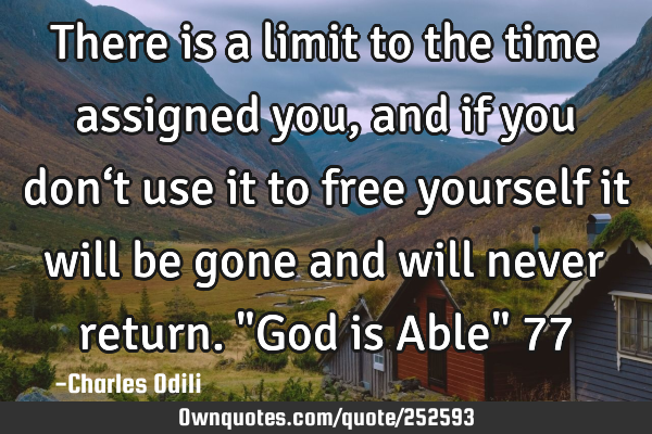 There is a limit to the time assigned you, and if you don‘t use it to free yourself it will be