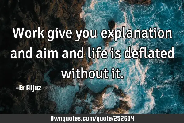 Work give you explanation and aim and life is deflated without