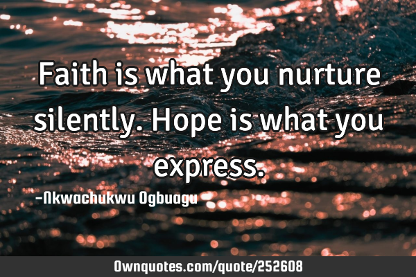Faith is what you nurture silently. Hope is what you