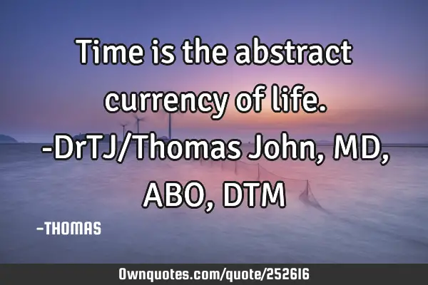 Time is the abstract currency of life.-DrTJ/Thomas John,MD,ABO,DTM