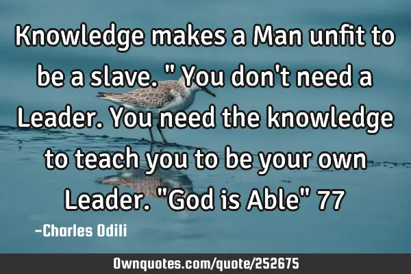 Knowledge makes a Man unfit to be a slave." You don