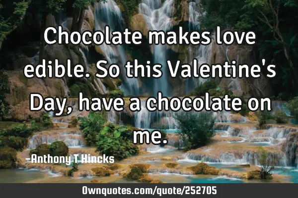 Chocolate makes love edible. So this Valentine's Day, have a: OwnQuotes.com