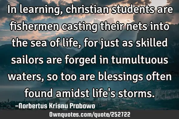 In learning, christian students are fishermen casting their nets into the sea of life, for just as