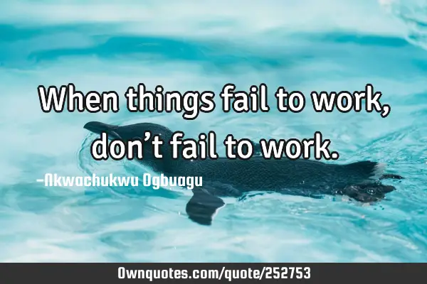 When things fail to work, don’t fail to