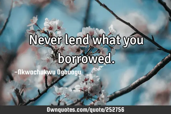 Never lend what you