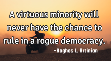 A virtuous minority will never have the chance to rule in a rogue democracy.
