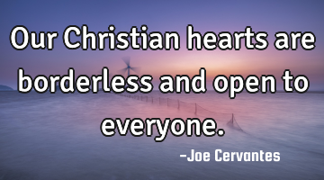 Our Christian hearts are borderless and open to everyone.