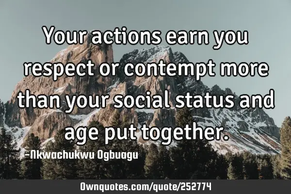 Your actions earn you respect or contempt more than your social status and age put