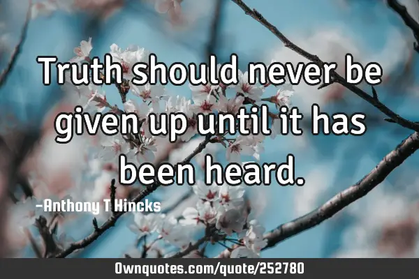 Truth should never be given up until it has been