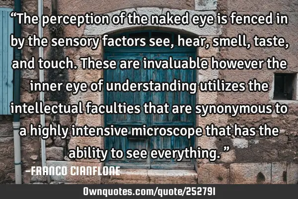 “The perception of the naked eye is fenced in by the sensory factors see, hear, smell, taste, and