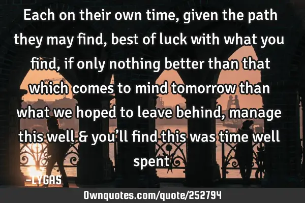 Each on their own time, given the path they may find, best of luck with what you find, if only