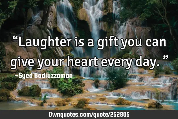 “Laughter is a gift you can give your heart every day.”
