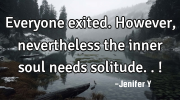 Everyone exited. However, nevertheless the inner soul needs solitude..!