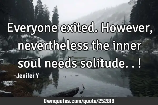 Everyone exited. However, nevertheless the inner soul needs solitude..!