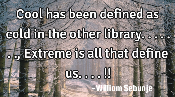 Cool has been defined as cold in the other library......., Extreme is all that define us....!!