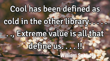 Cool has been defined as cold in the other library......., Extreme value is all that define us....!!