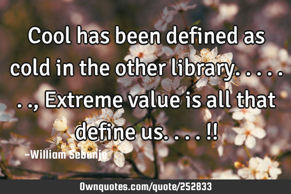 Cool has been defined as cold in the other library......., Extreme value is all that define us....!!
