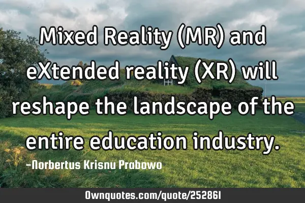 Mixed Reality (MR) and eXtended reality (XR) will reshape the landscape of the entire education