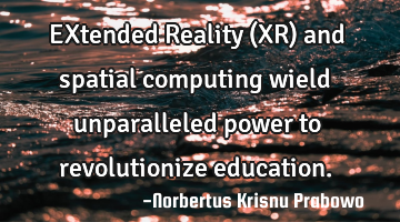 EXtended Reality (XR) and spatial computing wield unparalleled power to revolutionize education.