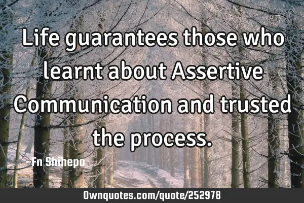 Life guarantees those who learnt about Assertive Communication and trusted the