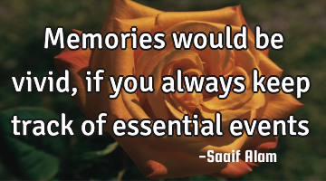 Memories would be vivid, if you always keep track of essential events