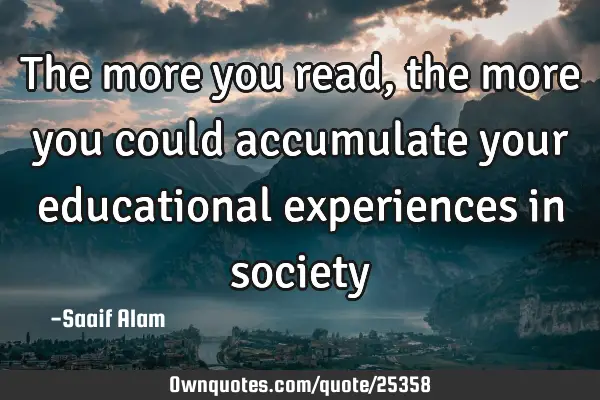 The more you read, the more you could accumulate your educational experiences in