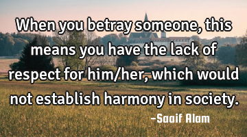 When you betray someone, this means you have the lack of respect for him/her, which would not