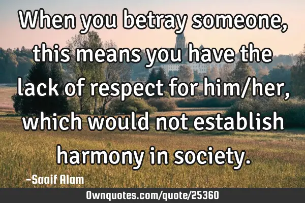 When you betray someone, this means you have the lack of respect for him/her, which would not