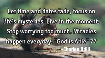 Let time and dates fade, focus on life