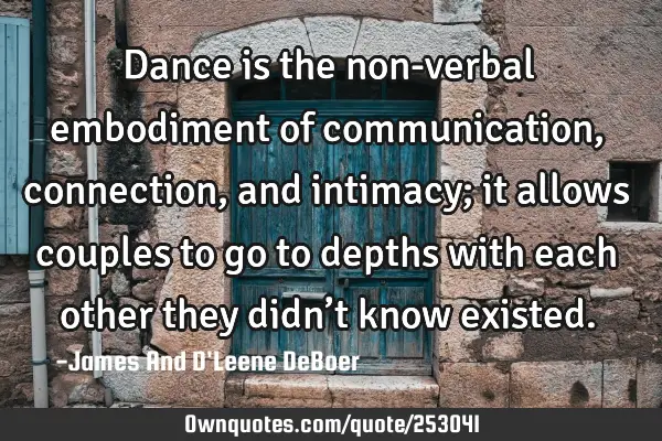 Dance is the non-verbal embodiment of communication, connection, and intimacy; it allows couples to