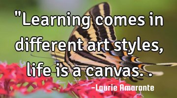 "Learning comes in different art styles, life is a canvas..