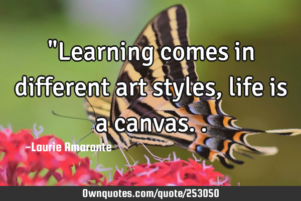 "Learning comes in different art styles, life is a