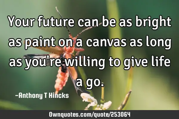 Your future can be as bright as paint on a canvas as long as you