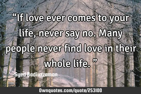 “If love ever comes to your life, never say no. Many people never find love in their whole life.