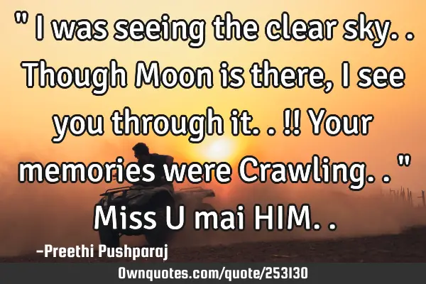 " I was seeing the clear sky.. Though Moon is there, I see you through it..!! Your memories were C