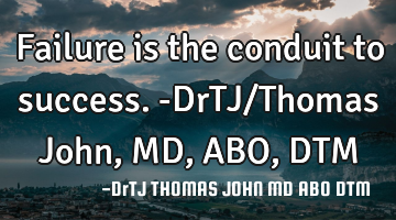 Failure is the conduit to success.-DrTJ/Thomas John,MD,ABO,DTM
