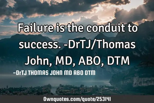 Failure is the conduit to success.-DrTJ/Thomas John,MD,ABO,DTM