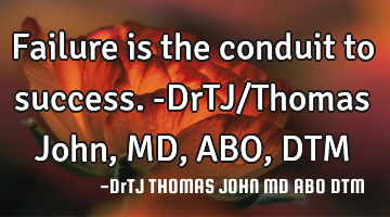 Failure is the conduit to success.-DrTJ/Thomas John,MD,ABO,DTM