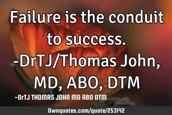 Failure is the conduit to success.-DrTJ/Thomas John,MD,ABO,DTM