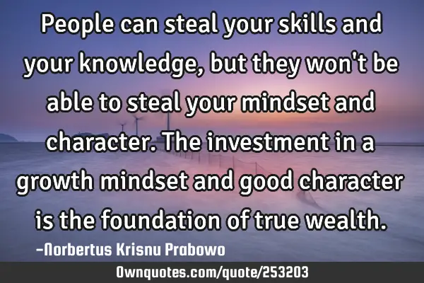 People can steal your skills and your knowledge, but they won