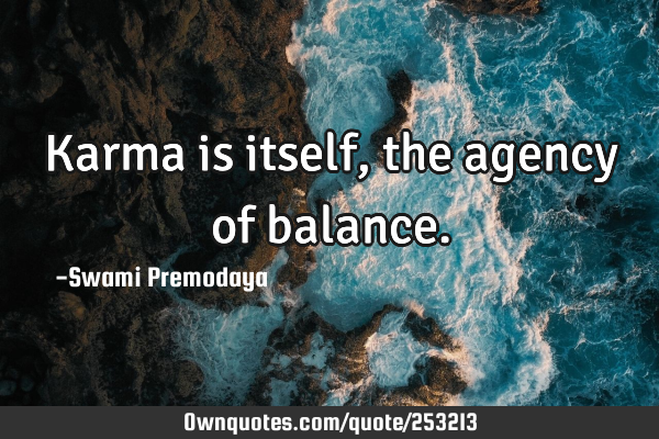 Karma is itself, the agency of
