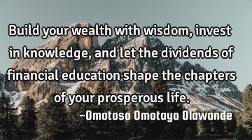 Build your wealth with wisdom, invest in knowledge, and let the dividends of financial education