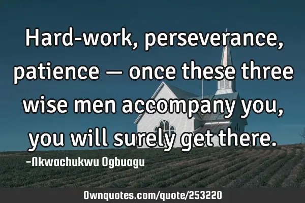 Hard-work, perseverance, patience — once these three wise men accompany you, you will surely get